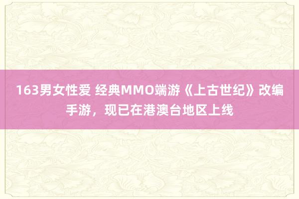 163男女性爱 经典MMO端游《上古世纪》改编手游，现已在港澳台地区上线